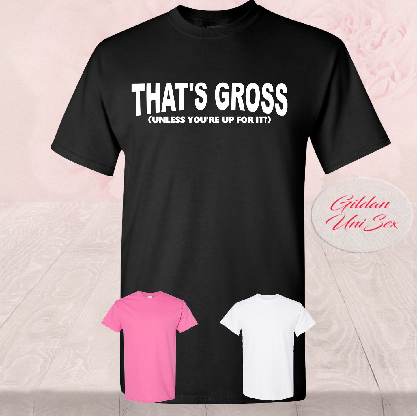 That's Gross, Unless You're Up For I, Shirts