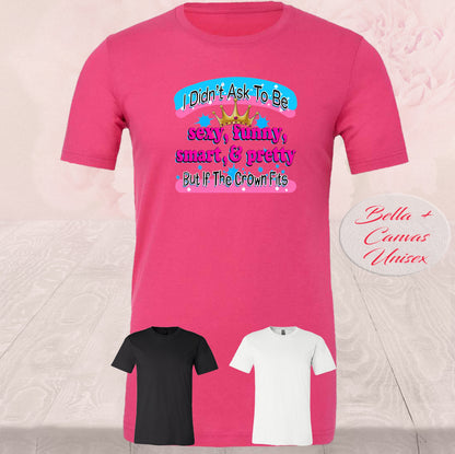 I didn't Ask To Be Sexy, Funny, Smart, & Pretty, T Shirts