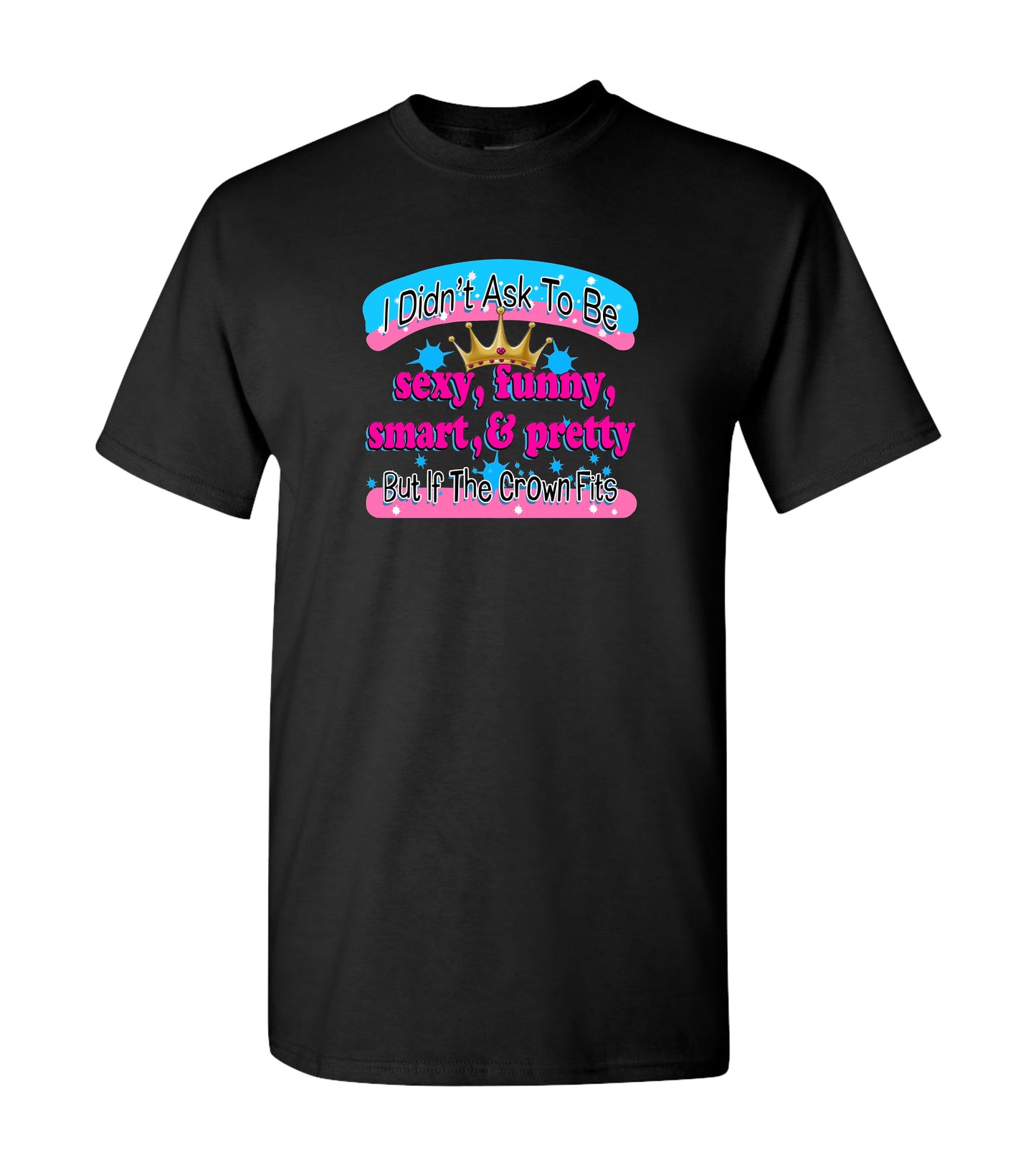 I didn't Ask To Be Sexy, Funny, Smart, & Pretty, T Shirts