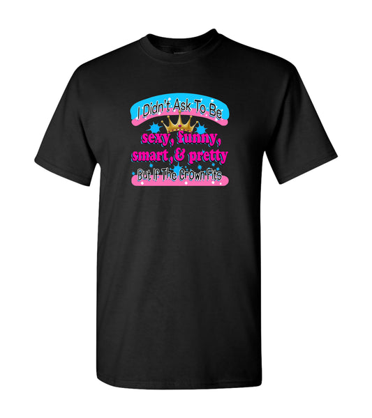 I didn't Ask To Be Sexy, Funny, Smart, & Pretty, T Shirts