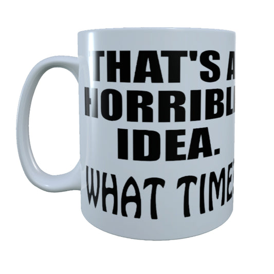 That's A Horrible Idea, What Time?, 15 oz Mug.
